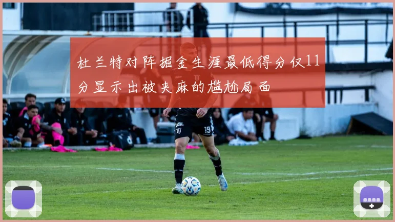 杜兰特对阵掘金生涯最低得分仅11分显示出被夹麻的尴尬局面
