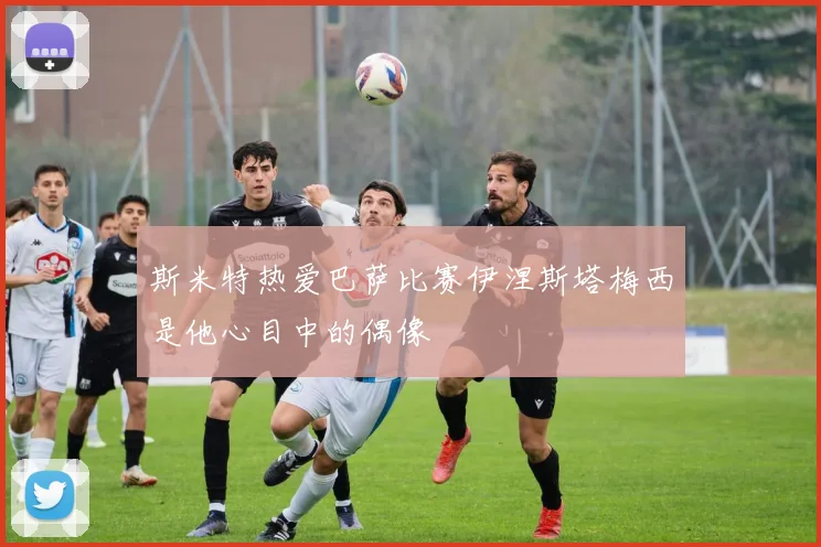 斯米特热爱巴萨比赛伊涅斯塔梅西是他心目中的偶像