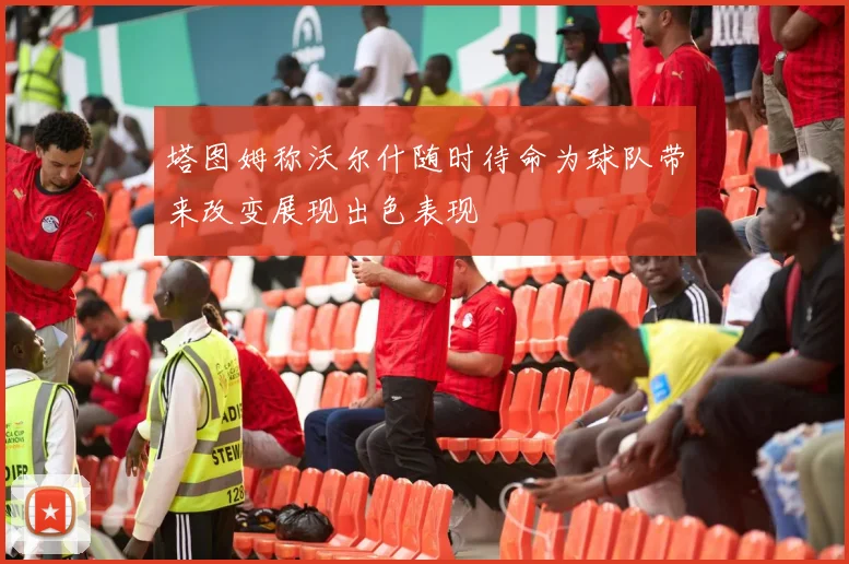 塔图姆称沃尔什随时待命为球队带来改变展现出色表现
