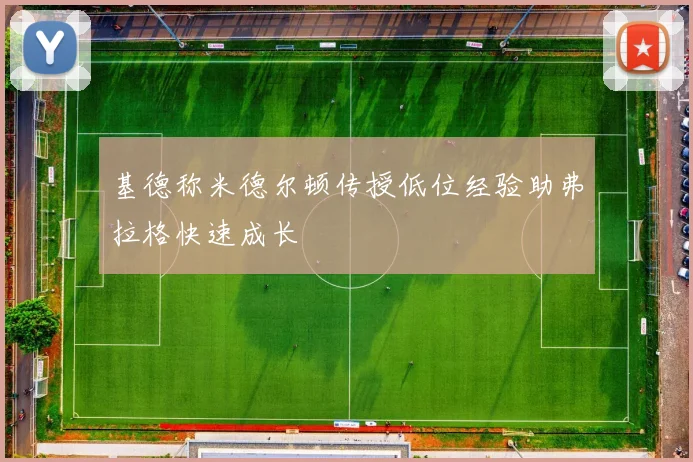 基德称米德尔顿传授低位经验助弗拉格快速成长
