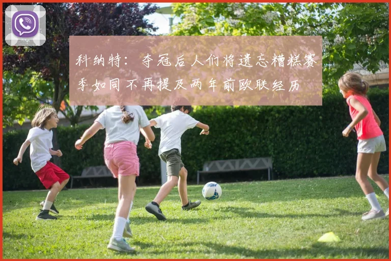 科纳特：夺冠后人们将遗忘糟糕赛季如同不再提及两年前欧联经历