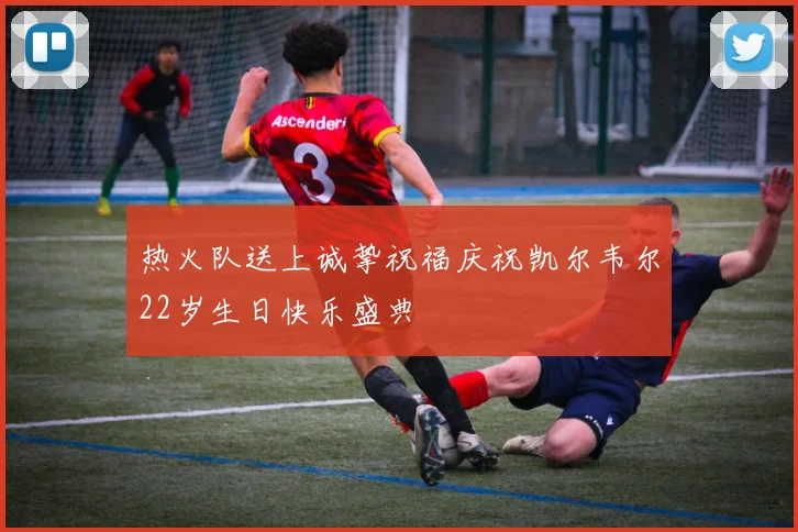 热火队送上诚挚祝福庆祝凯尔韦尔22岁生日快乐盛典