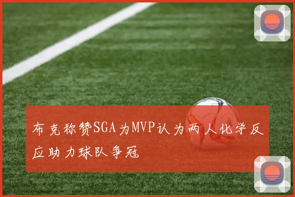 布克称赞SGA为MVP认为两人化学反应助力球队争冠
