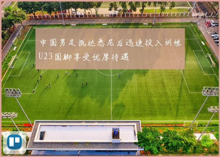 中国男足抵达悉尼后迅速投入训练U23国脚享受优厚待遇