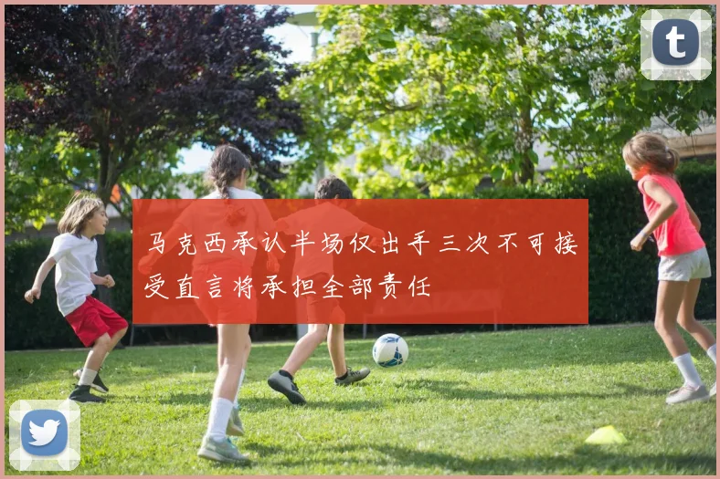马克西承认半场仅出手三次不可接受直言将承担全部责任