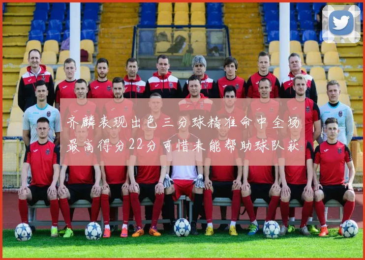 齐麟表现出色三分球精准命中全场最高得分22分可惜未能帮助球队获胜