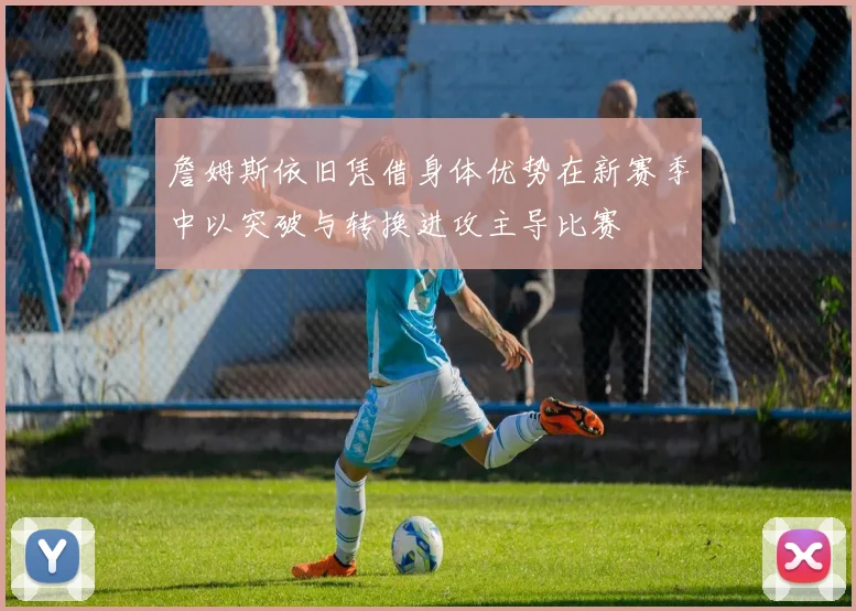 詹姆斯依旧凭借身体优势在新赛季中以突破与转换进攻主导比赛