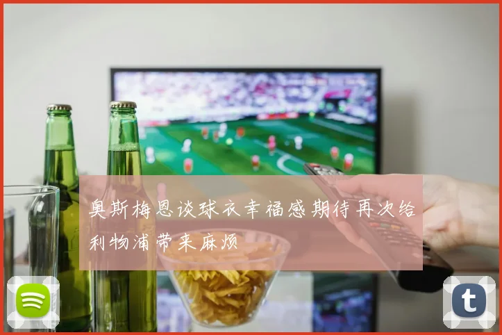 奥斯梅恩谈球衣幸福感期待再次给利物浦带来麻烦