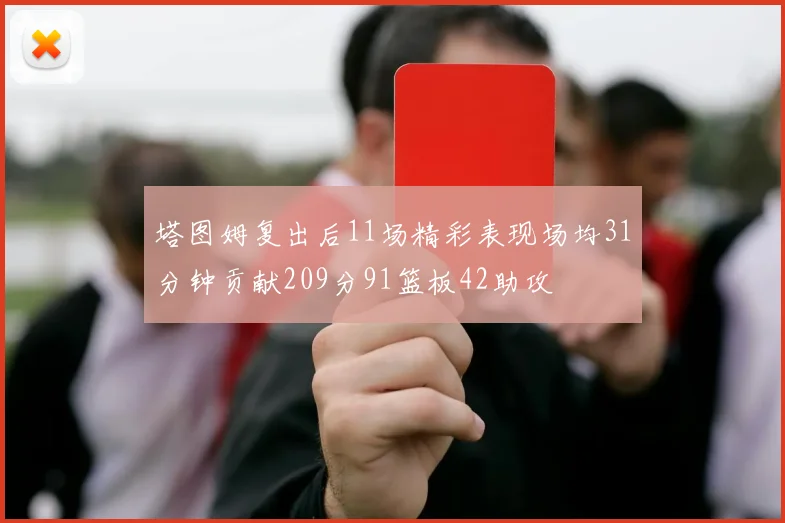 塔图姆复出后11场精彩表现场均31分钟贡献209分91篮板42助攻