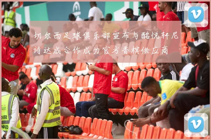 切尔西足球俱乐部宣布与酩悦轩尼诗达成合作成为官方香槟供应商
