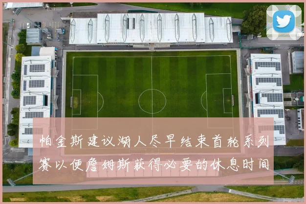 帕金斯建议湖人尽早结束首轮系列赛以便詹姆斯获得必要的休息时间