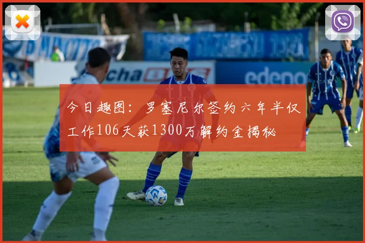 今日趣图：罗塞尼尔签约六年半仅工作106天获1300万解约金揭秘
