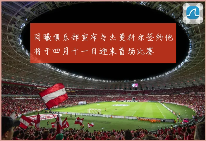 同曦俱乐部宣布与杰曼科尔签约他将于四月十一日迎来首场比赛