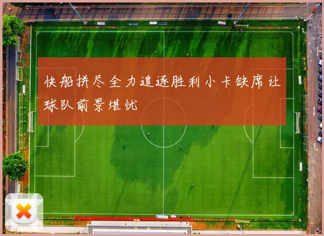 快船拼尽全力追逐胜利小卡缺席让球队前景堪忧