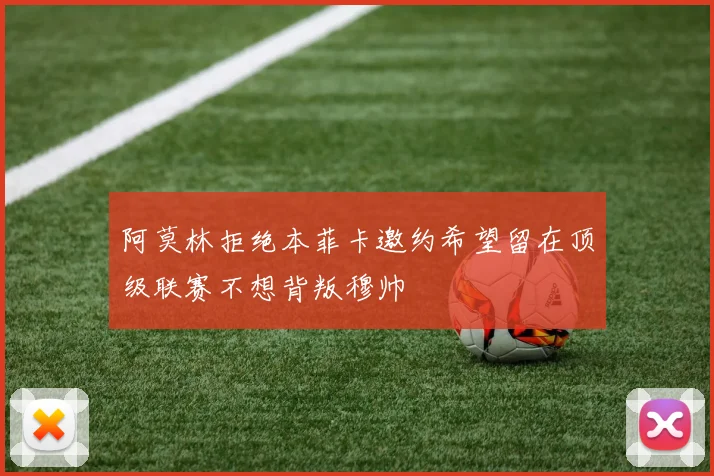 阿莫林拒绝本菲卡邀约希望留在顶级联赛不想背叛穆帅