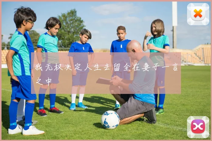 我无权决定人生去留全在妻子一言之中