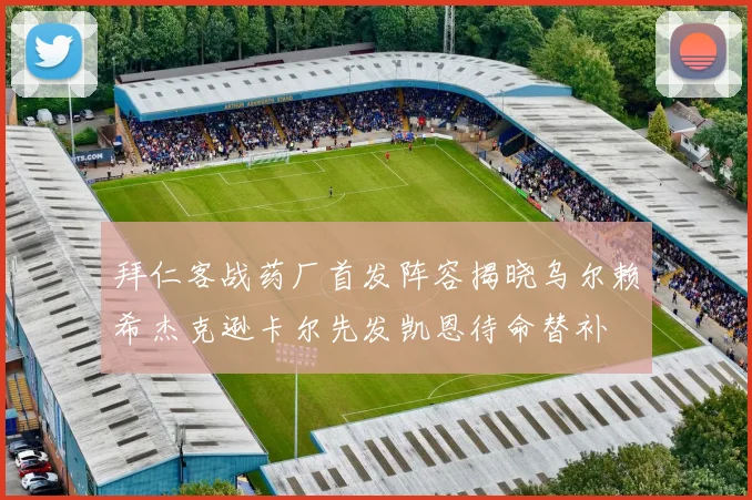 拜仁客战药厂首发阵容揭晓乌尔赖希杰克逊卡尔先发凯恩待命替补