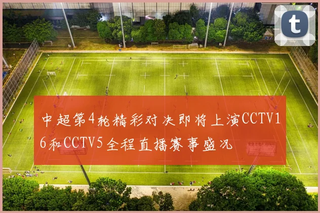 中超第4轮精彩对决即将上演CCTV16和CCTV5全程直播赛事盛况