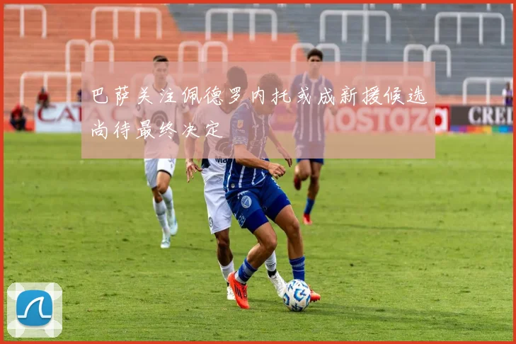 巴萨关注佩德罗内托或成新援候选尚待最终决定