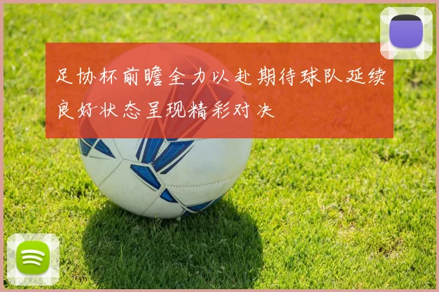足协杯前瞻全力以赴期待球队延续良好状态呈现精彩对决