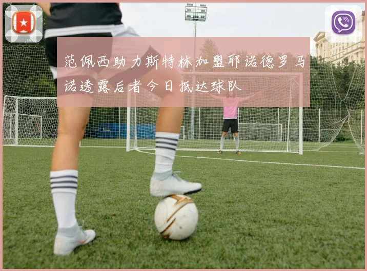 范佩西助力斯特林加盟耶诺德罗马诺透露后者今日抵达球队