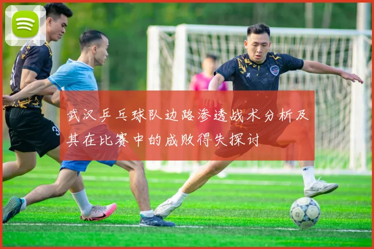 武汉乒乓球队边路渗透战术分析及其在比赛中的成败得失探讨